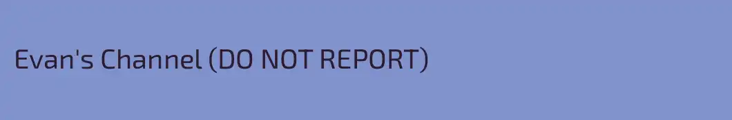 Evan's Channel (DO NOT REPORT)